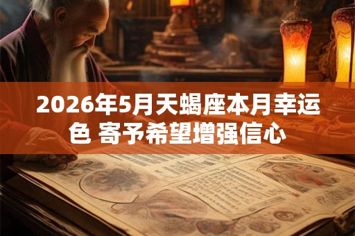 2026年5月天蝎座本月幸运色 寄予希望增强信心 2026年5月天蝎座本月幸运色 寄予希望增强信心