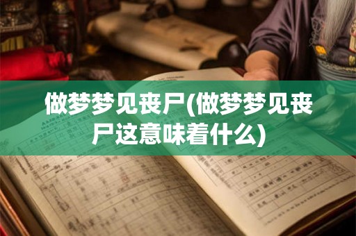 做梦梦见丧尸(做梦梦见丧尸这意味着什么)