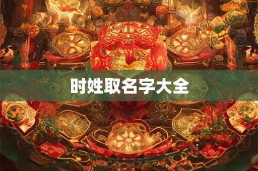 时姓取名字大全 时姓取名字大全
