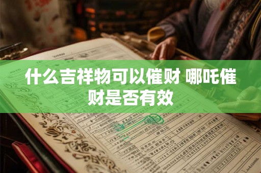 什么吉祥物可以催财 哪吒催财是否有效