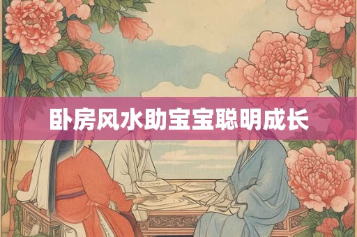 卧房风水助宝宝聪明成长