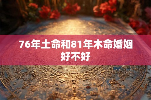 76年土命和81年木命婚姻好不好