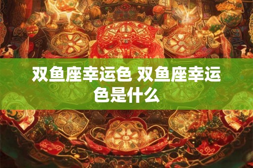 双鱼座幸运色 双鱼座幸运色是什么