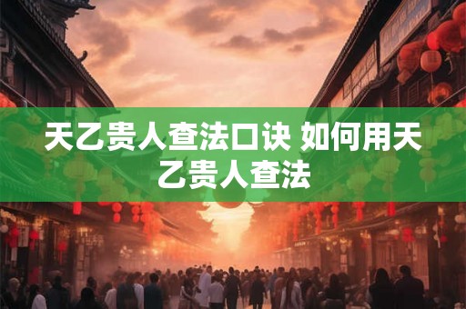 天乙贵人查法口诀 如何用天乙贵人查法