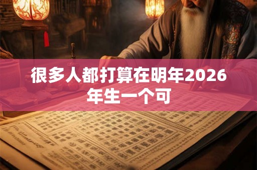很多人都打算在明年2026年生一个可