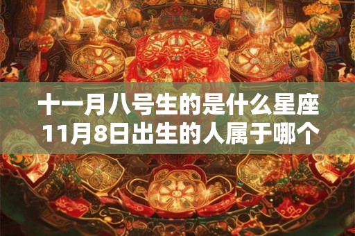 十一月八号生的是什么星座 11月8日出生的人属于哪个星座 十一月八号生的是什么星座 11月8日出生的人属于哪个星座