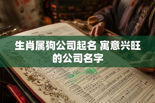 生肖属狗公司起名 寓意兴旺的公司名字