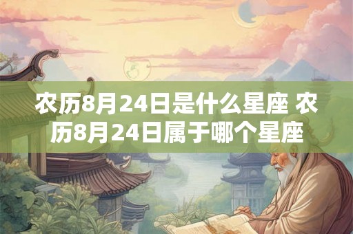 农历8月24日是什么星座 农历8月24日属于哪个星座