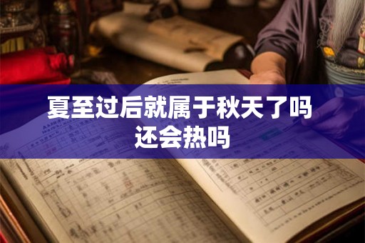 夏至过后就属于秋天了吗 还会热吗