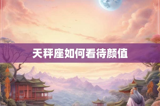 天秤座如何看待颜值