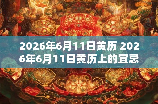 2026年6月11日黄历 2026年6月11日黄历上的宜忌快要改变了 2026年6月11日黄历 2026年6月11日黄历上的宜忌快要改变了