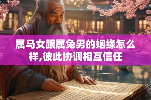 属马女跟属兔男的姻缘怎么样,彼此协调相互信任