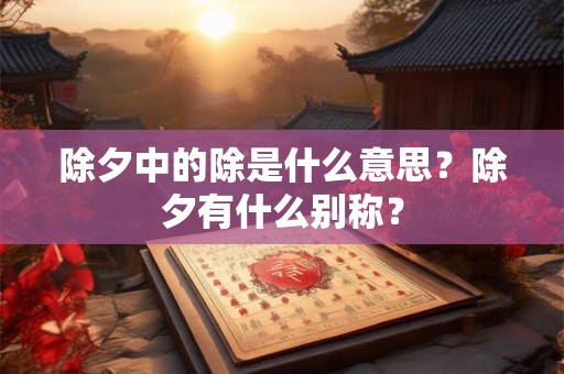 除夕中的除是什么意思？除夕有什么别称？
