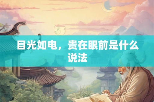 目光如电，贵在眼前是什么说法