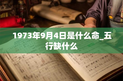 1973年9月4日是什么命_五行缺什么