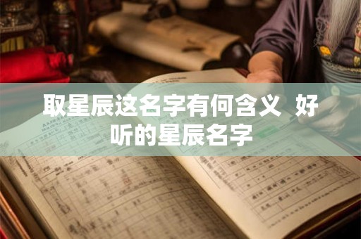 取星辰这名字有何含义  好听的星辰名字