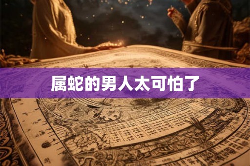 属蛇的男人太可怕了