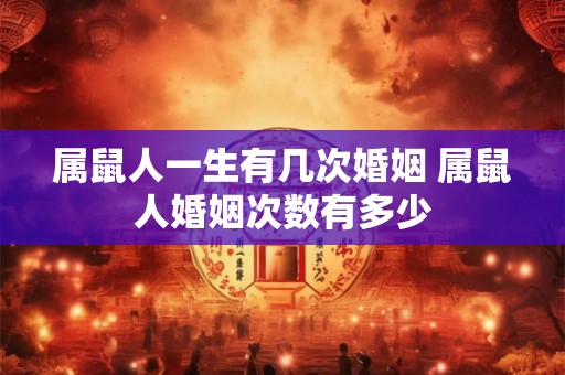 属鼠人一生有几次婚姻 属鼠人婚姻次数有多少