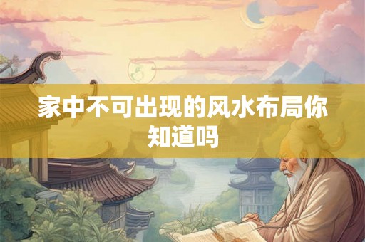 家中不可出现的风水布局你知道吗 家中不可出现的风水布局你知道吗