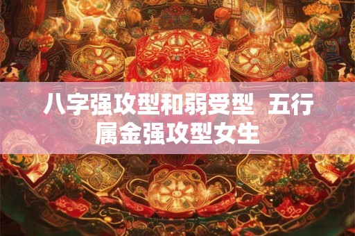 八字强攻型和弱受型  五行属金强攻型女生