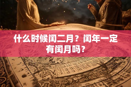 什么时候闰二月？闰年一定有闰月吗？