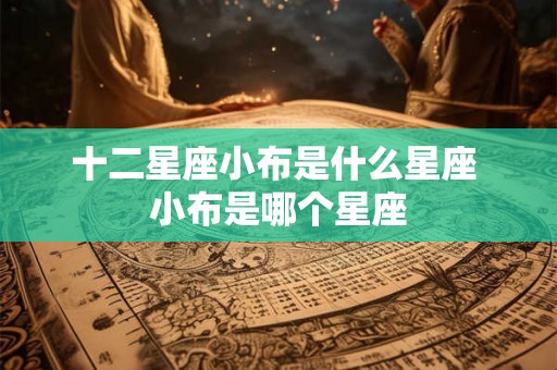 十二星座小布是什么星座 小布是哪个星座