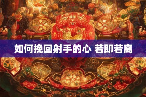 如何挽回射手的心 若即若离