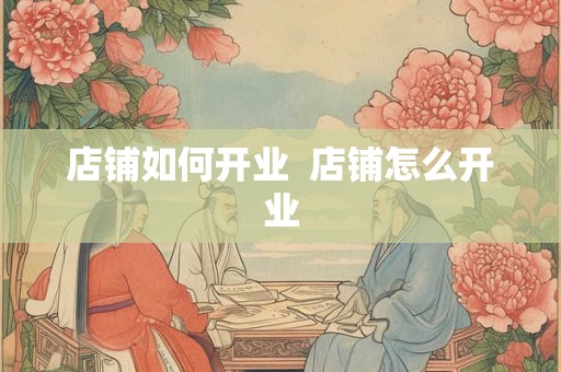 店铺如何开业  店铺怎么开业