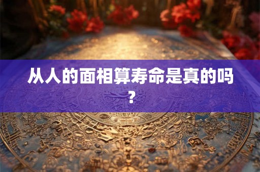 从人的面相算寿命是真的吗？