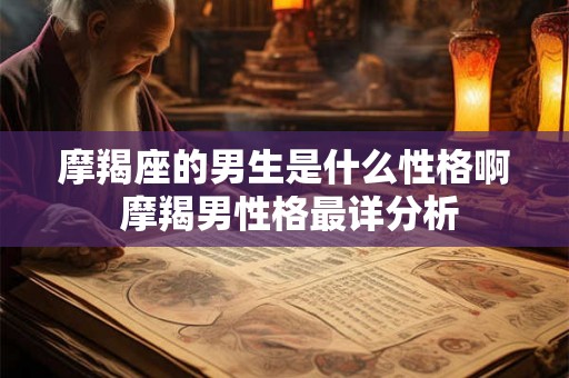 摩羯座的男生是什么性格啊 摩羯男性格最详分析