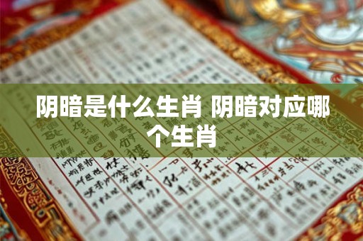 阴暗是什么生肖 阴暗对应哪个生肖