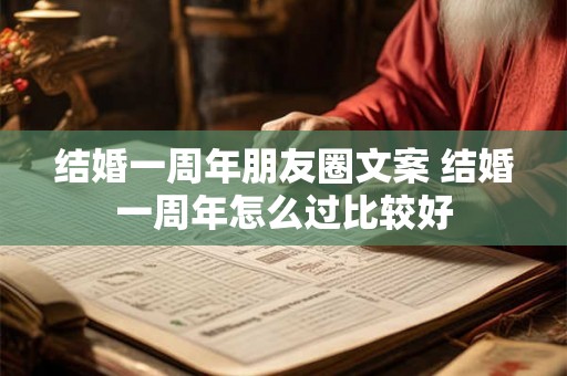 结婚一周年朋友圈文案 结婚一周年怎么过比较好