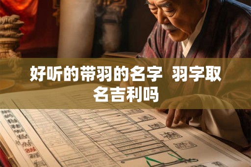 好听的带羽的名字  羽字取名吉利吗