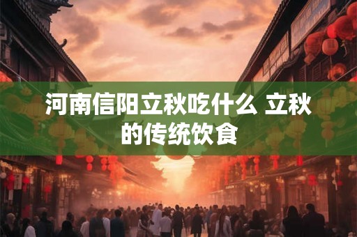 河南信阳立秋吃什么 立秋的传统饮食 河南信阳立秋吃什么 立秋的传统饮食