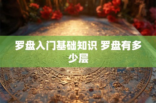 罗盘入门基础知识 罗盘有多少层