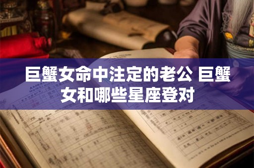 巨蟹女命中注定的老公 巨蟹女和哪些星座登对