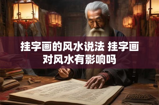 挂字画的风水说法 挂字画对风水有影响吗