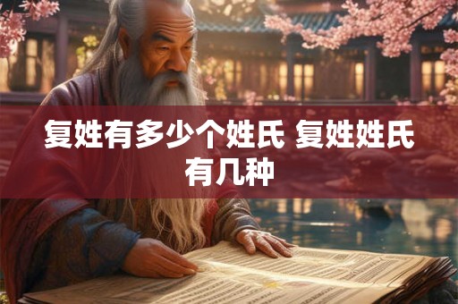 复姓有多少个姓氏 复姓姓氏有几种 复姓有多少个姓氏 复姓姓氏有几种