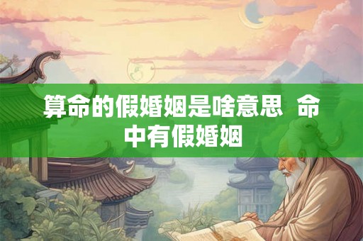 算命的假婚姻是啥意思  命中有假婚姻