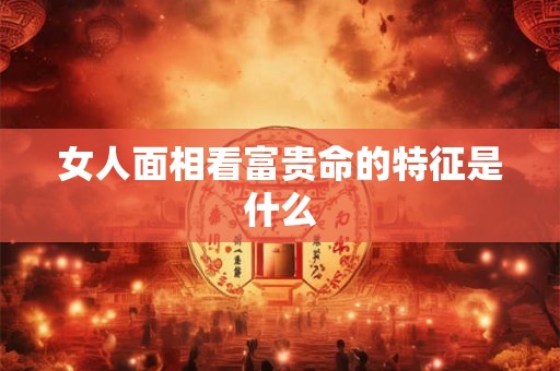 女人面相看富贵命的特征是什么