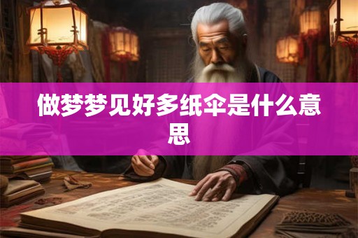 做梦梦见好多纸伞是什么意思