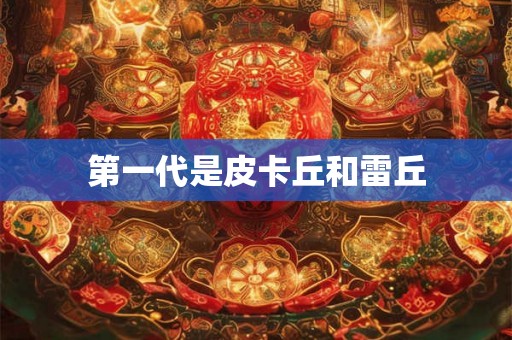 第一代是皮卡丘和雷丘