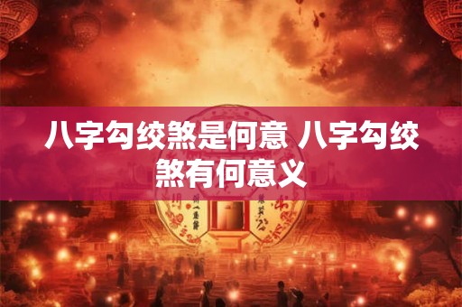 八字勾绞煞是何意 八字勾绞煞有何意义