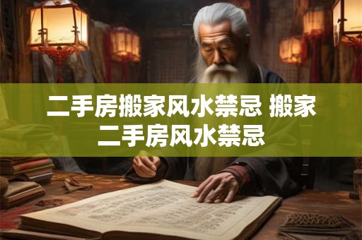 二手房搬家风水禁忌 搬家二手房风水禁忌