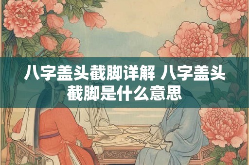 八字盖头截脚详解 八字盖头截脚是什么意思