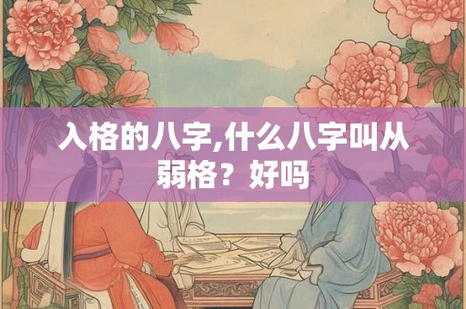 入格的八字,什么八字叫从弱格？好吗