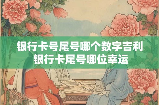 银行卡号尾号哪个数字吉利 银行卡尾号哪位幸运