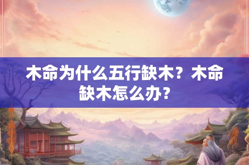 木命为什么五行缺木？木命缺木怎么办？