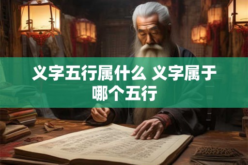 义字五行属什么 义字属于哪个五行 义字五行属什么 义字属于哪个五行