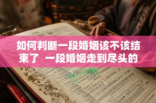 如何判断一段婚姻该不该结束了  一段婚姻走到尽头的表现